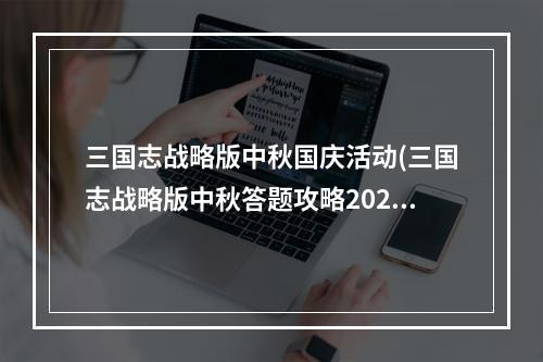 三国志战略版中秋国庆活动(三国志战略版中秋答题攻略2022中秋答题答案)