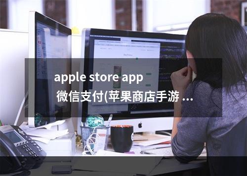 apple store app 微信支付(苹果商店手游 微信支付)