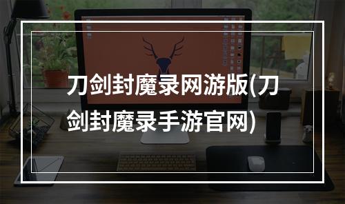 刀剑封魔录网游版(刀剑封魔录手游官网)