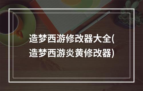 造梦西游修改器大全(造梦西游炎黄修改器)