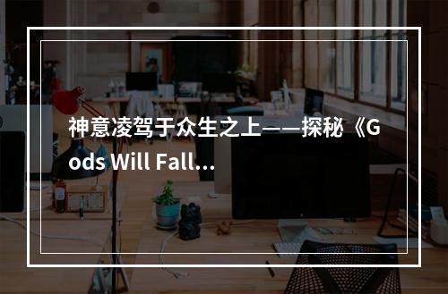 神意凌驾于众生之上——探秘《Gods Will Fall》