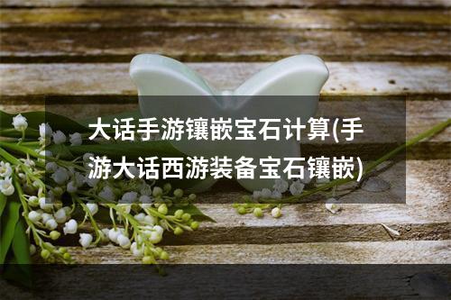 大话手游镶嵌宝石计算(手游大话西游装备宝石镶嵌)