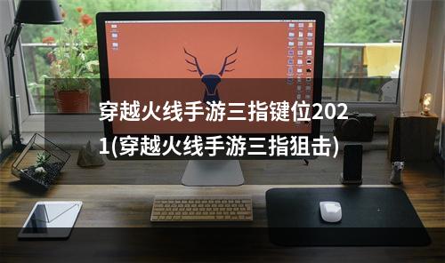 穿越火线手游三指键位2021(穿越火线手游三指狙击)