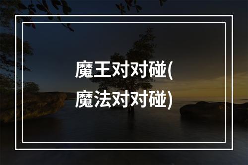 魔王对对碰(魔法对对碰)