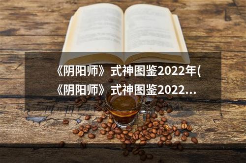 《阴阳师》式神图鉴2022年(《阴阳师》式神图鉴2022 )