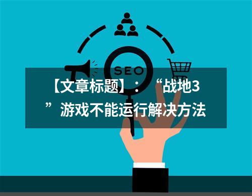 【文章标题】：“战地3”游戏不能运行解决方法