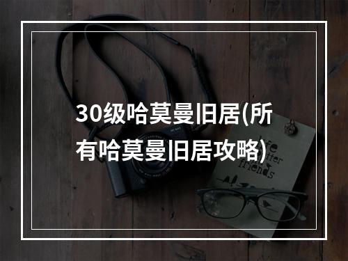 30级哈莫曼旧居(所有哈莫曼旧居攻略)