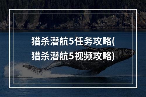 猎杀潜航5任务攻略(猎杀潜航5视频攻略)