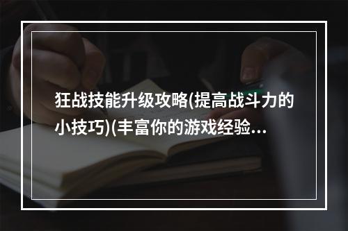 狂战技能升级攻略(提高战斗力的小技巧)(丰富你的游戏经验，掌握狂战技能补丁的使用方法)