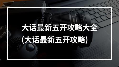 大话最新五开攻略大全(大话最新五开攻略)