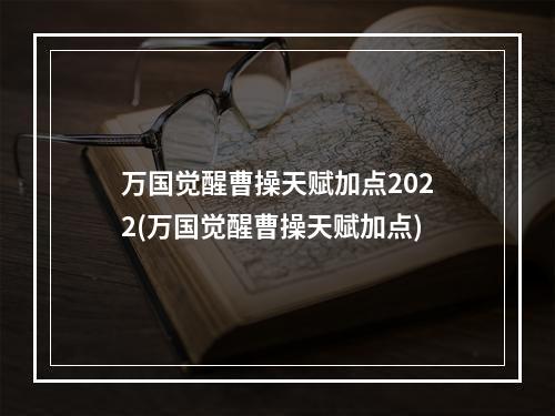 万国觉醒曹操天赋加点2022(万国觉醒曹操天赋加点)