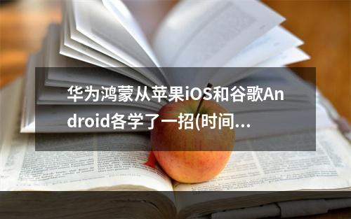 华为鸿蒙从苹果iOS和谷歌Android各学了一招(时间窗app下载)