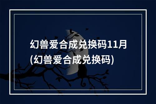 幻兽爱合成兑换码11月(幻兽爱合成兑换码)