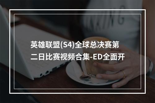 英雄联盟(S4)全球总决赛第二日比赛视频合集-ED全面开