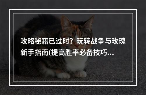 攻略秘籍已过时？玩转战争与玫瑰新手指南(提高胜率必备技巧)