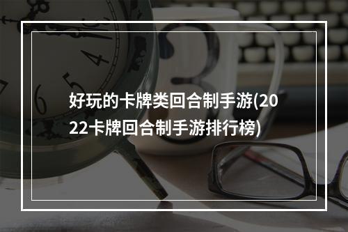 好玩的卡牌类回合制手游(2022卡牌回合制手游排行榜)