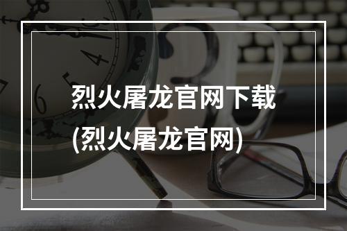 烈火屠龙官网下载(烈火屠龙官网)