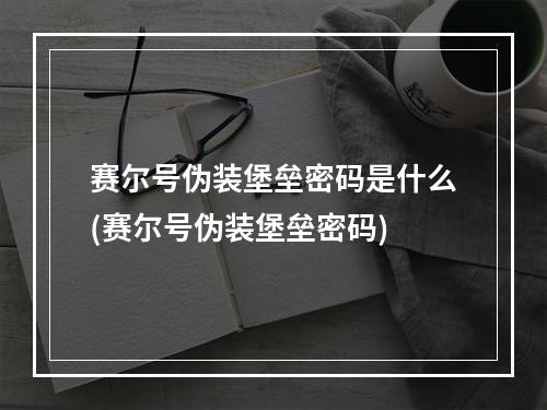 赛尔号伪装堡垒密码是什么(赛尔号伪装堡垒密码)