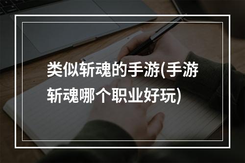 类似斩魂的手游(手游斩魂哪个职业好玩)