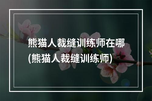 熊猫人裁缝训练师在哪(熊猫人裁缝训练师)