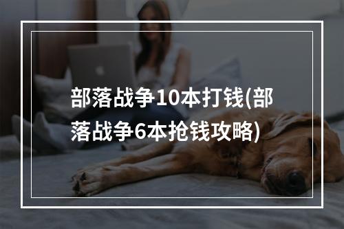 部落战争10本打钱(部落战争6本抢钱攻略)