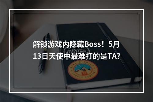 解锁游戏内隐藏Boss！5月13日天使中最难打的是TA？