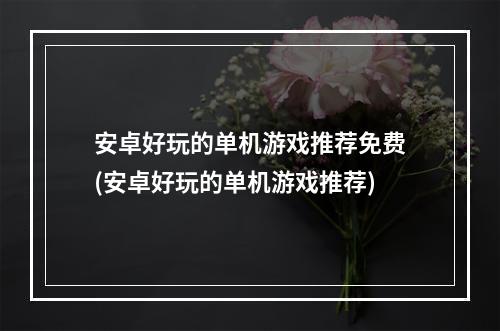 安卓好玩的单机游戏推荐免费(安卓好玩的单机游戏推荐)