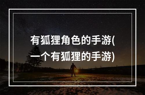 有狐狸角色的手游(一个有狐狸的手游)