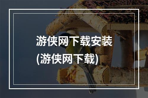 游侠网下载安装(游侠网下载)