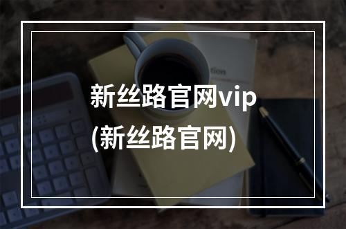 新丝路官网vip(新丝路官网)