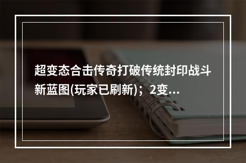 超变态合击传奇打破传统封印战斗新蓝图(玩家已刷新)；2变态合击传奇游戏手机版热血战斗全面升级(变态合击传奇游戏手机版热血战斗全面升级)