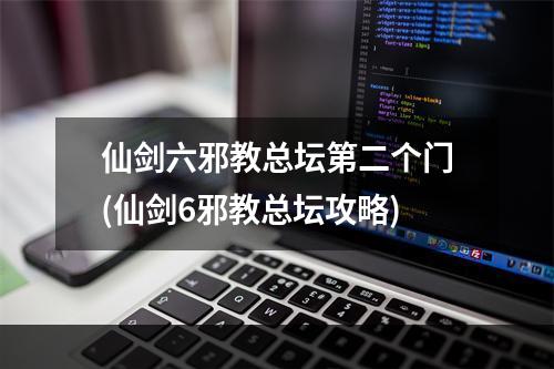 仙剑六邪教总坛第二个门(仙剑6邪教总坛攻略)