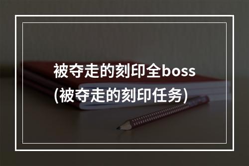 被夺走的刻印全boss(被夺走的刻印任务)