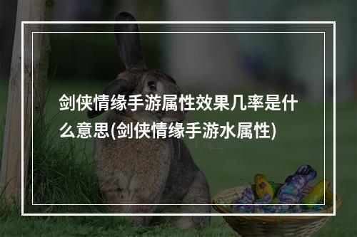 剑侠情缘手游属性效果几率是什么意思(剑侠情缘手游水属性)