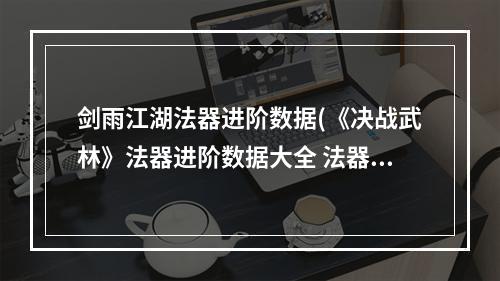 剑雨江湖法器进阶数据(《决战武林》法器进阶数据大全 法器进阶数据汇总  )