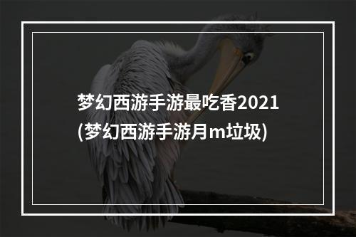 梦幻西游手游最吃香2021(梦幻西游手游月m垃圾)