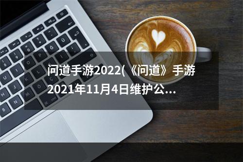 问道手游2022(《问道》手游2021年11月4日维护公告 问道手游 )