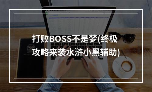 打败BOSS不是梦(终极攻略来袭水浒小黑辅助)