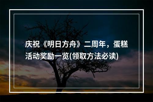 庆祝《明日方舟》二周年，蛋糕活动奖励一览(领取方法必读)