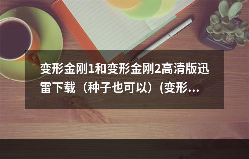 变形金刚1和变形金刚2高清版迅雷下载（种子也可以）(变形金刚迅雷下载)