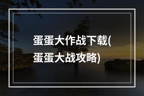 蛋蛋大作战下载(蛋蛋大战攻略)