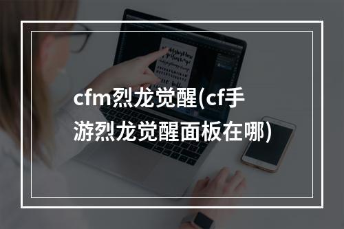 cfm烈龙觉醒(cf手游烈龙觉醒面板在哪)