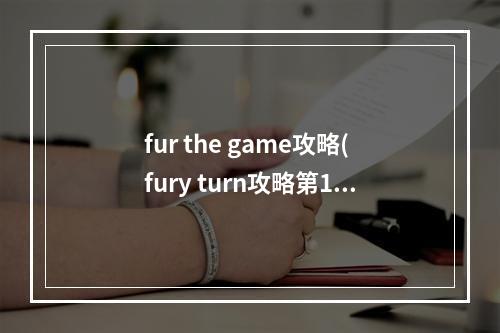 fur the game攻略(fury turn攻略第15关)