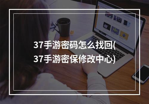 37手游密码怎么找回(37手游密保修改中心)