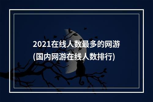 2021在线人数最多的网游(国内网游在线人数排行)