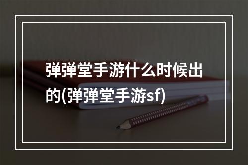 弹弹堂手游什么时候出的(弹弹堂手游sf)