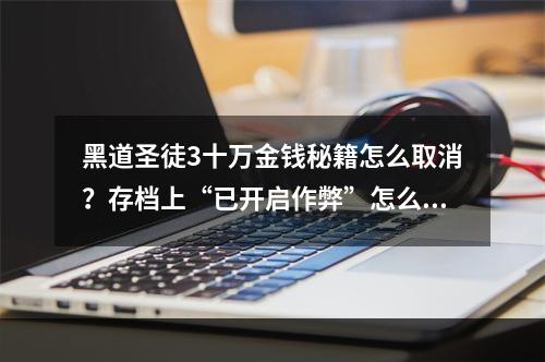 黑道圣徒3十万金钱秘籍怎么取消？存档上“已开启作弊”怎么消掉？(黑道圣徒3作弊码)