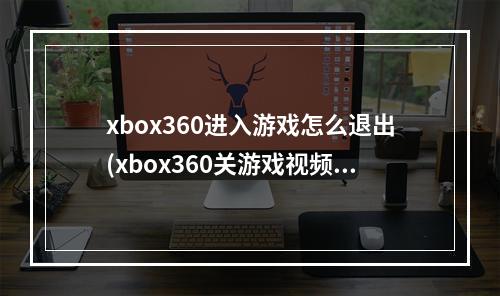 xbox360进入游戏怎么退出(xbox360关游戏视频攻略)