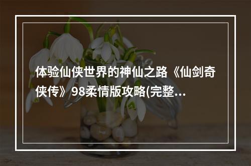 体验仙侠世界的神仙之路《仙剑奇侠传》98柔情版攻略(完整版)