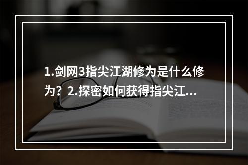 1.剑网3指尖江湖修为是什么修为？2.探密如何获得指尖江湖修为？